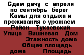 Сдам дачу  с  апреля по сентябрь  берег  Камы для отдыха и проживания с урожаем  › Район ­ Тукаевский › Улица ­ Вишневая › Дом ­ 1 123 › Этажность дома ­ - › Общая площадь дома ­ 55 › Площадь участка ­ 400 › Цена ­ 15 000 - Татарстан респ., Набережные Челны г. Недвижимость » Дома, коттеджи, дачи аренда   